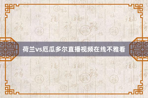 荷兰vs厄瓜多尔直播视频在线不雅看