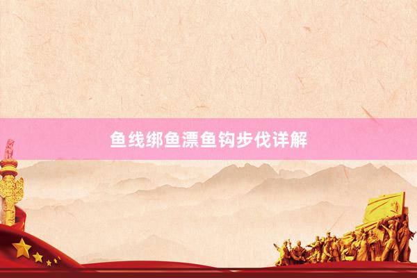 鱼线绑鱼漂鱼钩步伐详解