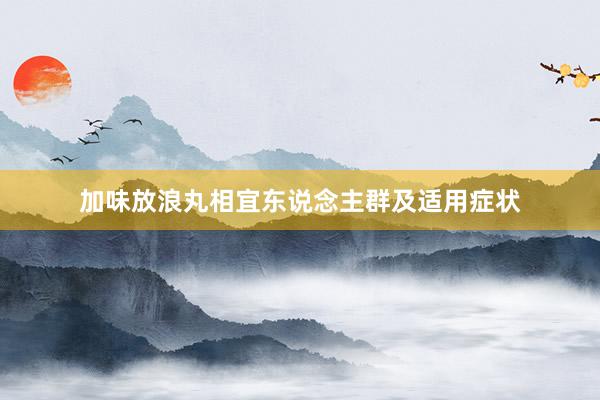 加味放浪丸相宜东说念主群及适用症状