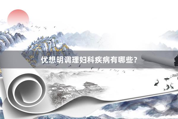 优想明调理妇科疾病有哪些？