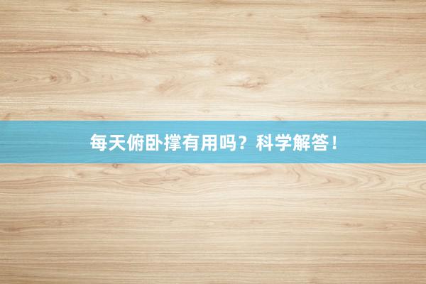 每天俯卧撑有用吗?科学解答!